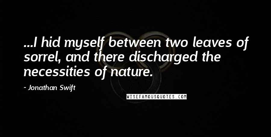 Jonathan Swift Quotes: ...I hid myself between two leaves of sorrel, and there discharged the necessities of nature.