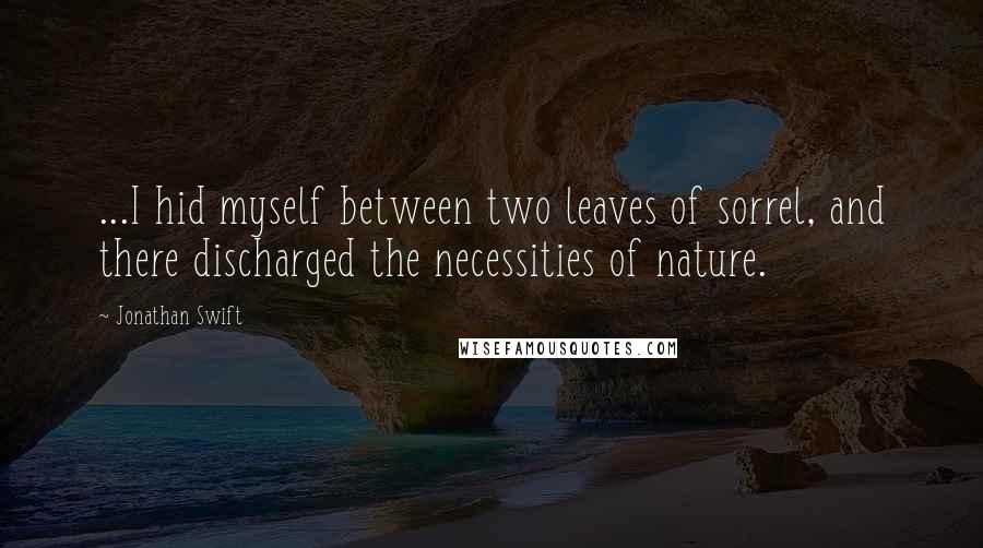 Jonathan Swift Quotes: ...I hid myself between two leaves of sorrel, and there discharged the necessities of nature.