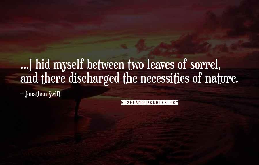 Jonathan Swift Quotes: ...I hid myself between two leaves of sorrel, and there discharged the necessities of nature.