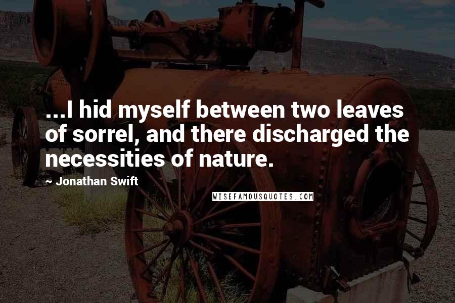 Jonathan Swift Quotes: ...I hid myself between two leaves of sorrel, and there discharged the necessities of nature.