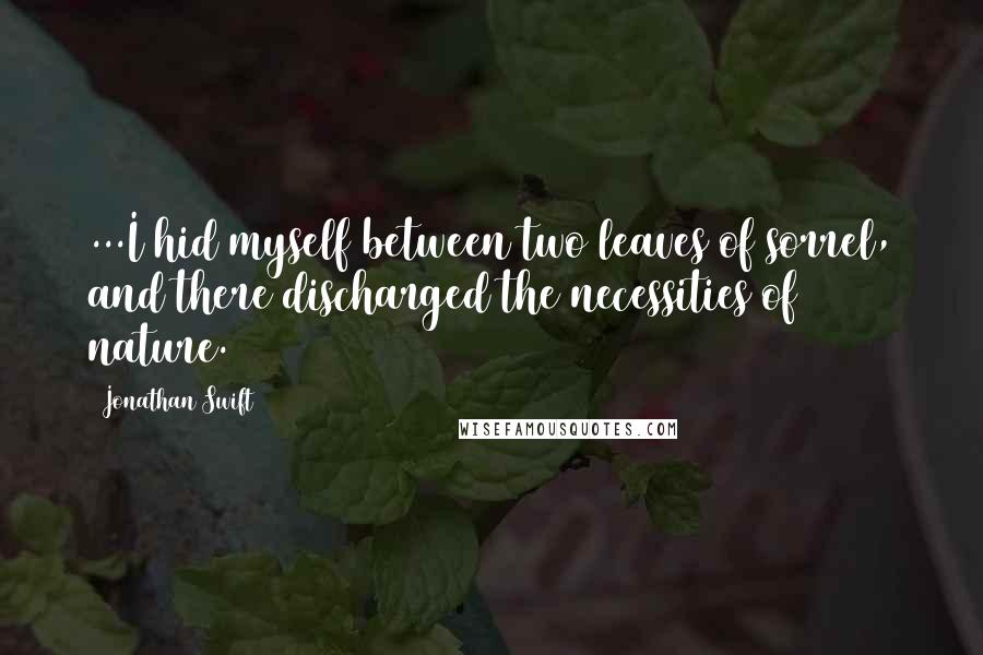 Jonathan Swift Quotes: ...I hid myself between two leaves of sorrel, and there discharged the necessities of nature.
