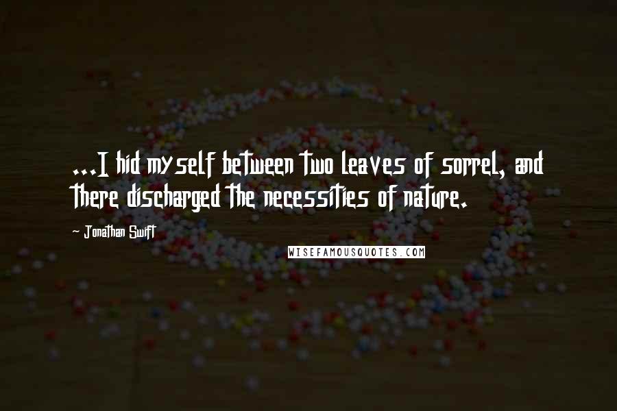 Jonathan Swift Quotes: ...I hid myself between two leaves of sorrel, and there discharged the necessities of nature.