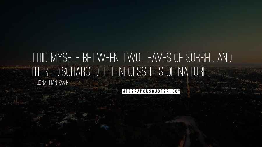 Jonathan Swift Quotes: ...I hid myself between two leaves of sorrel, and there discharged the necessities of nature.