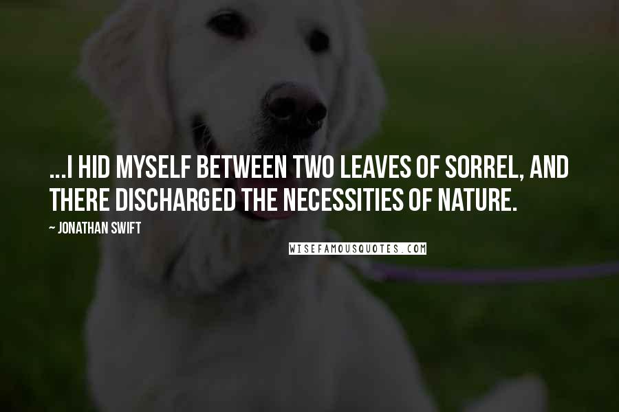 Jonathan Swift Quotes: ...I hid myself between two leaves of sorrel, and there discharged the necessities of nature.