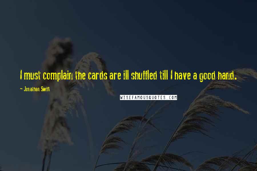 Jonathan Swift Quotes: I must complain the cards are ill shuffled till I have a good hand.