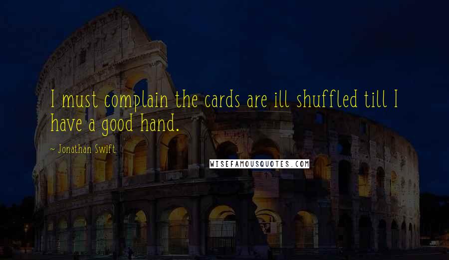 Jonathan Swift Quotes: I must complain the cards are ill shuffled till I have a good hand.