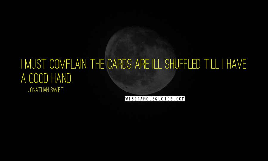 Jonathan Swift Quotes: I must complain the cards are ill shuffled till I have a good hand.