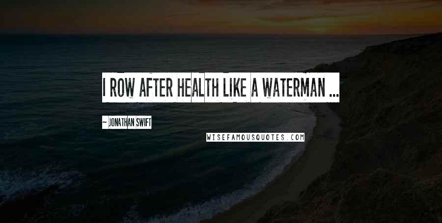 Jonathan Swift Quotes: I row after health like a waterman ...