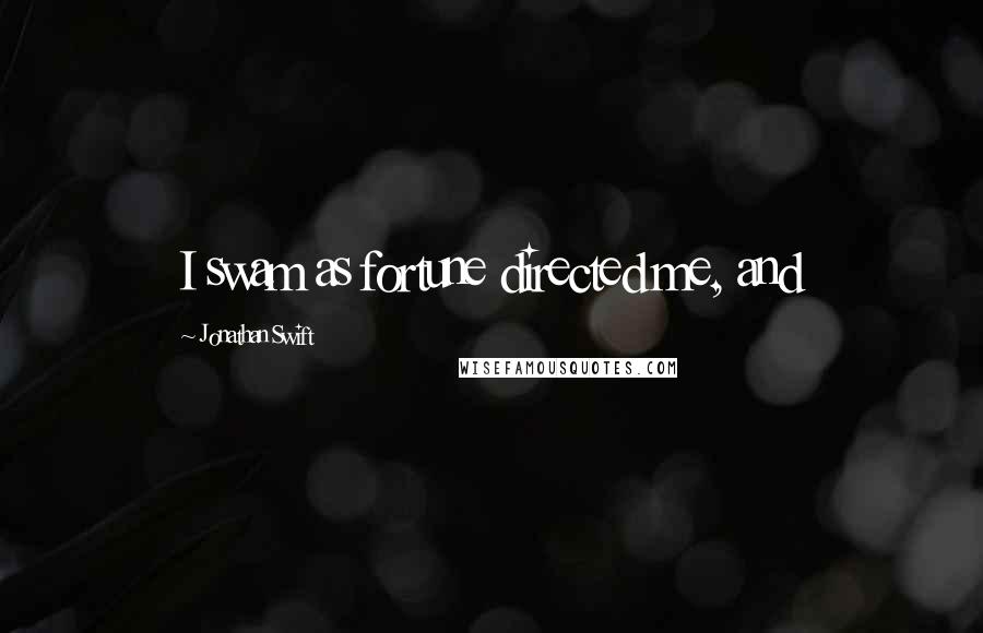 Jonathan Swift Quotes: I swam as fortune directed me, and