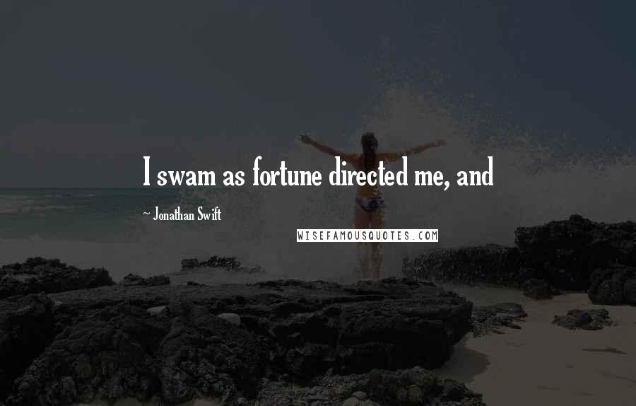 Jonathan Swift Quotes: I swam as fortune directed me, and