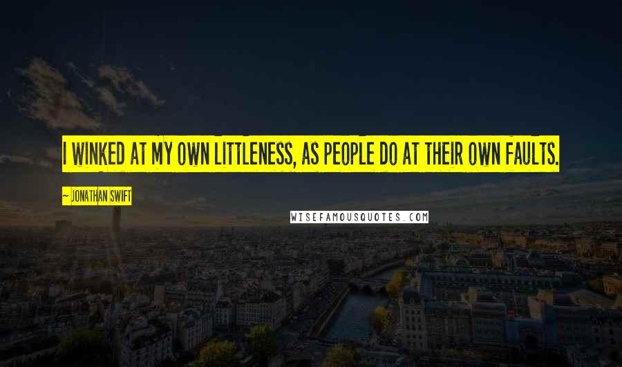 Jonathan Swift Quotes: I winked at my own littleness, as people do at their own faults.