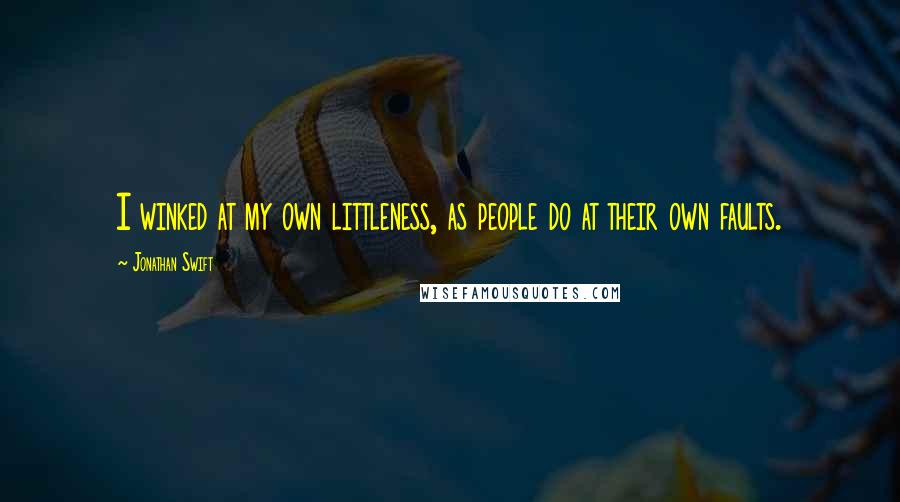 Jonathan Swift Quotes: I winked at my own littleness, as people do at their own faults.