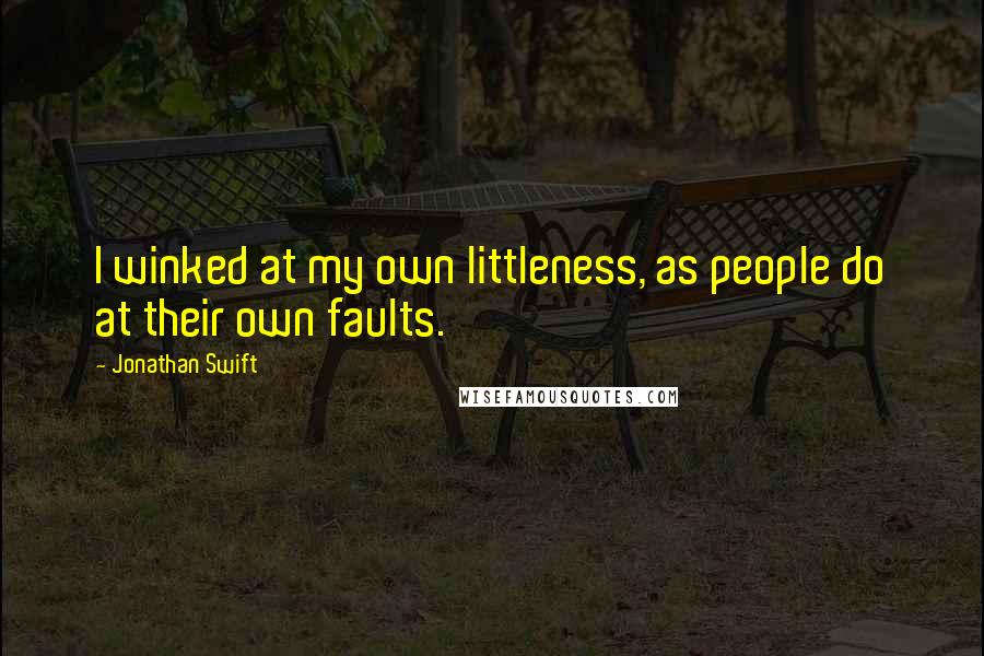 Jonathan Swift Quotes: I winked at my own littleness, as people do at their own faults.