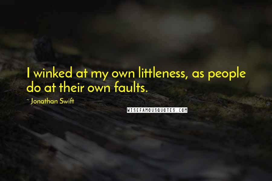 Jonathan Swift Quotes: I winked at my own littleness, as people do at their own faults.