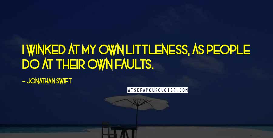 Jonathan Swift Quotes: I winked at my own littleness, as people do at their own faults.