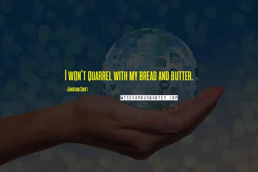 Jonathan Swift Quotes: I won't quarrel with my bread and butter.