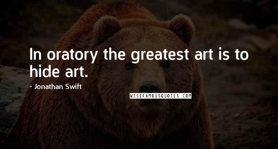 Jonathan Swift Quotes: In oratory the greatest art is to hide art.