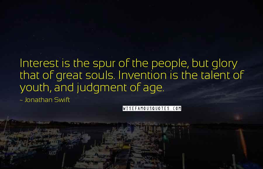 Jonathan Swift Quotes: Interest is the spur of the people, but glory that of great souls. Invention is the talent of youth, and judgment of age.