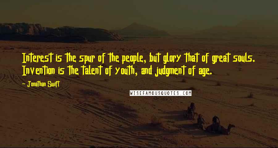 Jonathan Swift Quotes: Interest is the spur of the people, but glory that of great souls. Invention is the talent of youth, and judgment of age.