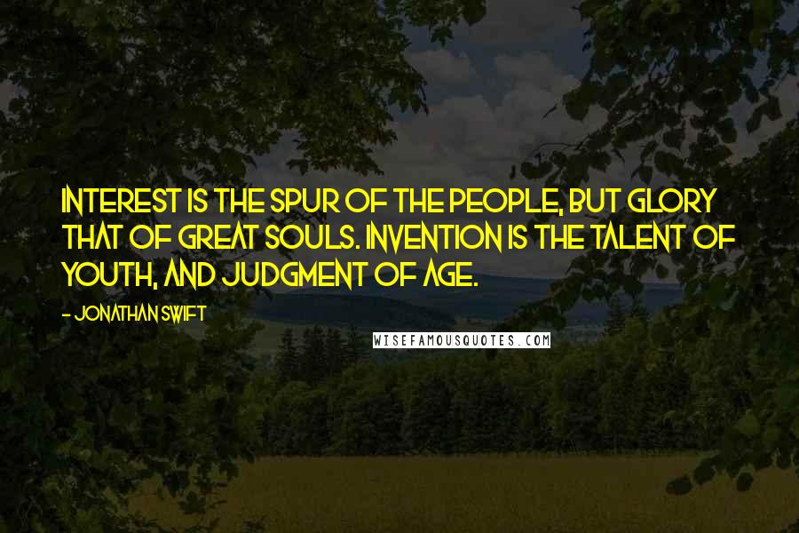 Jonathan Swift Quotes: Interest is the spur of the people, but glory that of great souls. Invention is the talent of youth, and judgment of age.