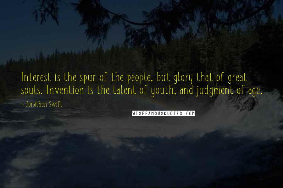 Jonathan Swift Quotes: Interest is the spur of the people, but glory that of great souls. Invention is the talent of youth, and judgment of age.