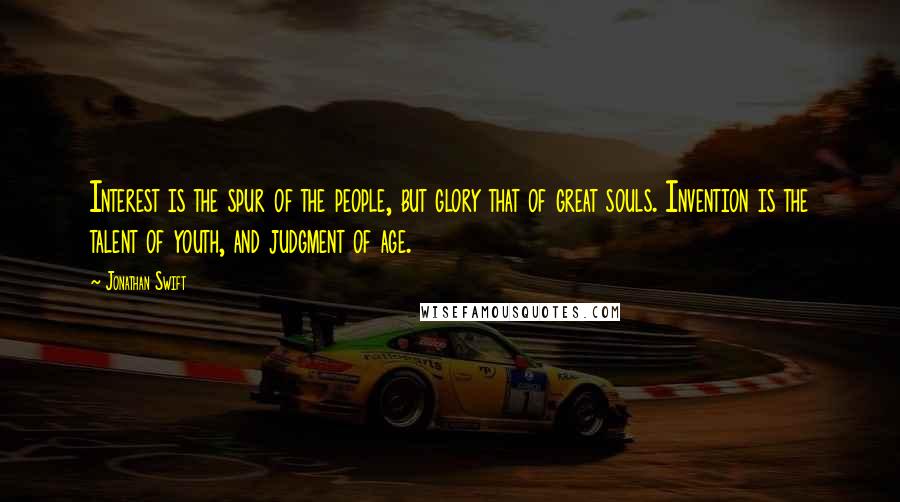 Jonathan Swift Quotes: Interest is the spur of the people, but glory that of great souls. Invention is the talent of youth, and judgment of age.