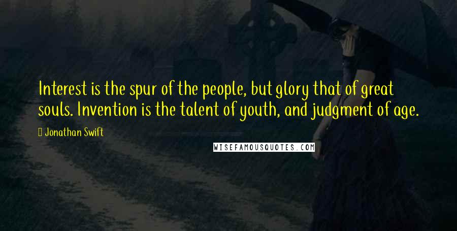 Jonathan Swift Quotes: Interest is the spur of the people, but glory that of great souls. Invention is the talent of youth, and judgment of age.