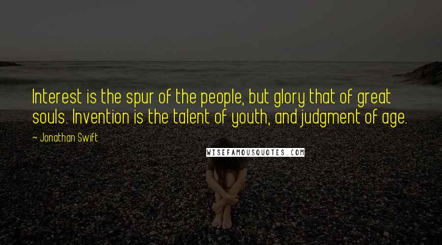 Jonathan Swift Quotes: Interest is the spur of the people, but glory that of great souls. Invention is the talent of youth, and judgment of age.