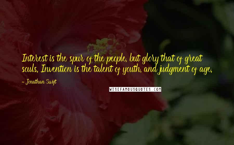 Jonathan Swift Quotes: Interest is the spur of the people, but glory that of great souls. Invention is the talent of youth, and judgment of age.