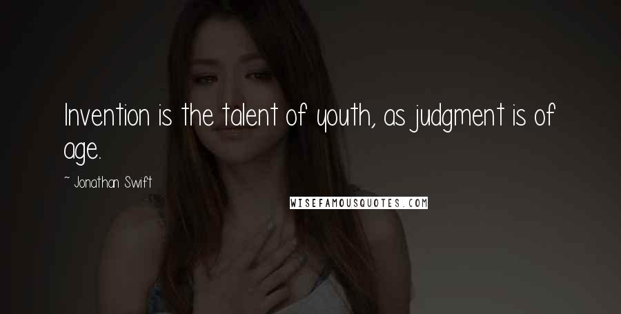 Jonathan Swift Quotes: Invention is the talent of youth, as judgment is of age.
