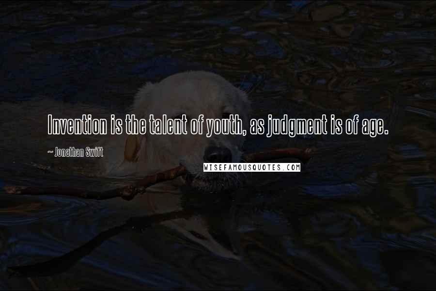 Jonathan Swift Quotes: Invention is the talent of youth, as judgment is of age.