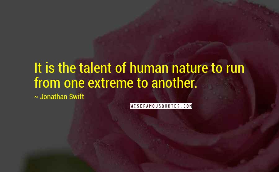 Jonathan Swift Quotes: It is the talent of human nature to run from one extreme to another.