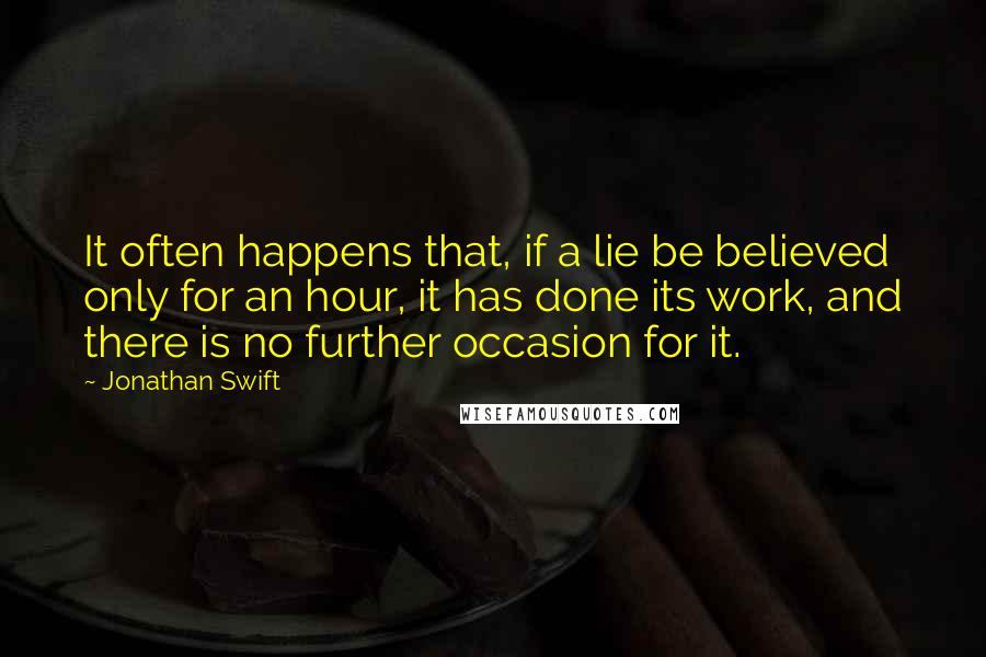 Jonathan Swift Quotes: It often happens that, if a lie be believed only for an hour, it has done its work, and there is no further occasion for it.