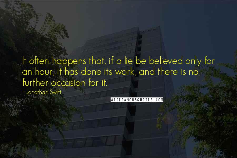 Jonathan Swift Quotes: It often happens that, if a lie be believed only for an hour, it has done its work, and there is no further occasion for it.