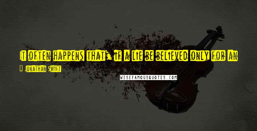 Jonathan Swift Quotes: It often happens that, if a lie be believed only for an hour, it has done its work, and there is no further occasion for it.