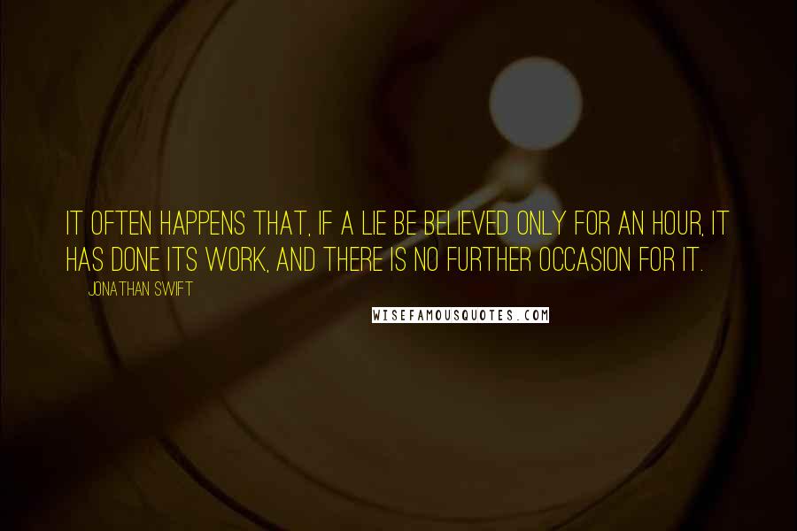 Jonathan Swift Quotes: It often happens that, if a lie be believed only for an hour, it has done its work, and there is no further occasion for it.