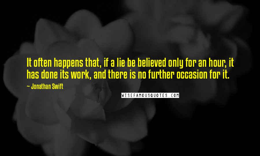 Jonathan Swift Quotes: It often happens that, if a lie be believed only for an hour, it has done its work, and there is no further occasion for it.