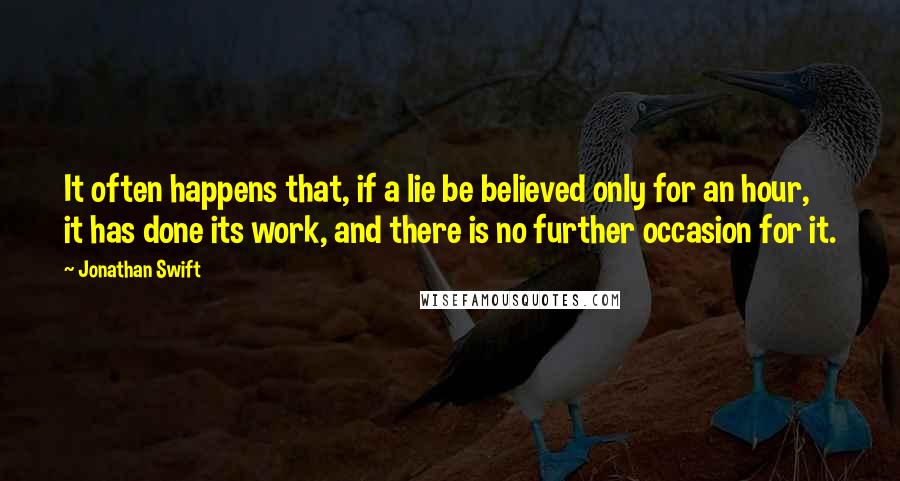 Jonathan Swift Quotes: It often happens that, if a lie be believed only for an hour, it has done its work, and there is no further occasion for it.