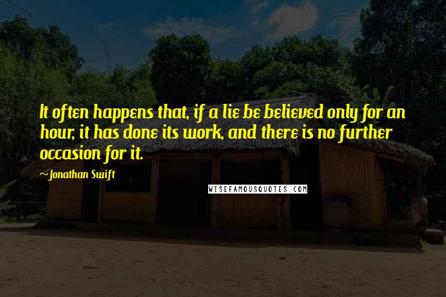 Jonathan Swift Quotes: It often happens that, if a lie be believed only for an hour, it has done its work, and there is no further occasion for it.