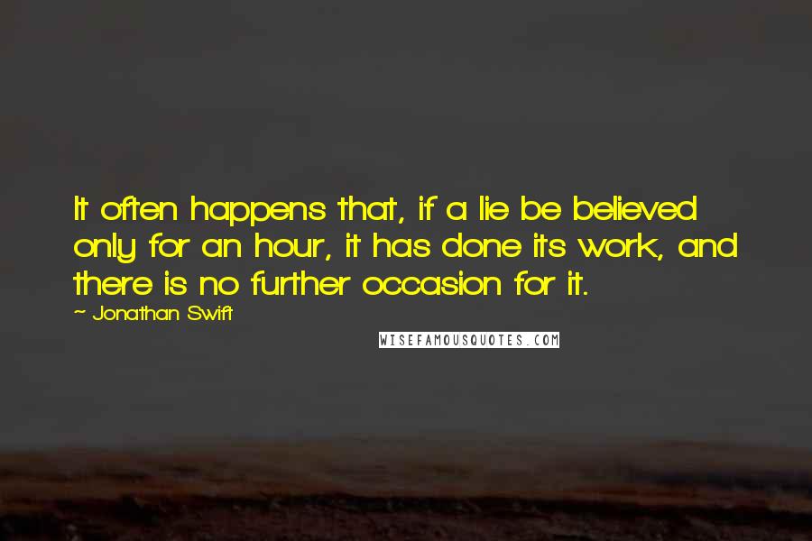 Jonathan Swift Quotes: It often happens that, if a lie be believed only for an hour, it has done its work, and there is no further occasion for it.