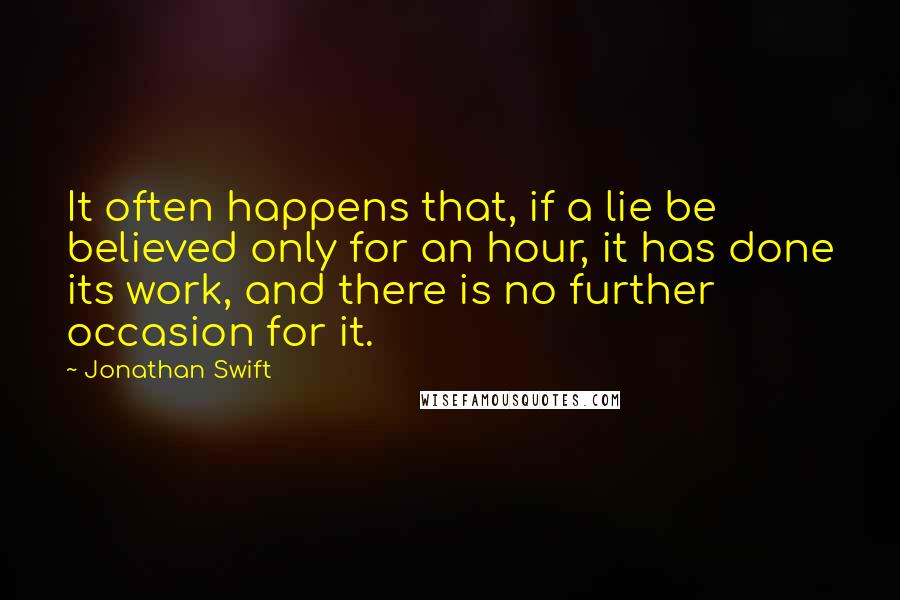 Jonathan Swift Quotes: It often happens that, if a lie be believed only for an hour, it has done its work, and there is no further occasion for it.