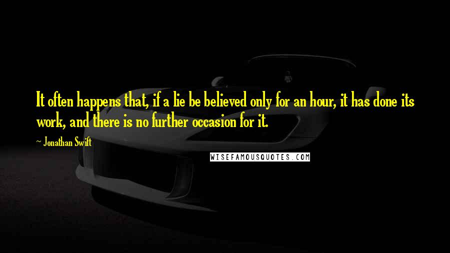 Jonathan Swift Quotes: It often happens that, if a lie be believed only for an hour, it has done its work, and there is no further occasion for it.