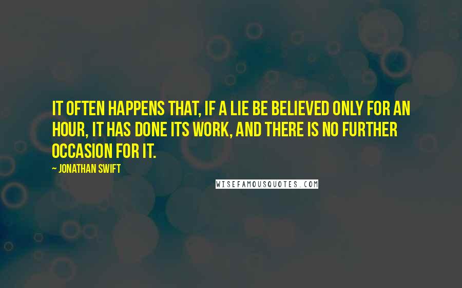 Jonathan Swift Quotes: It often happens that, if a lie be believed only for an hour, it has done its work, and there is no further occasion for it.