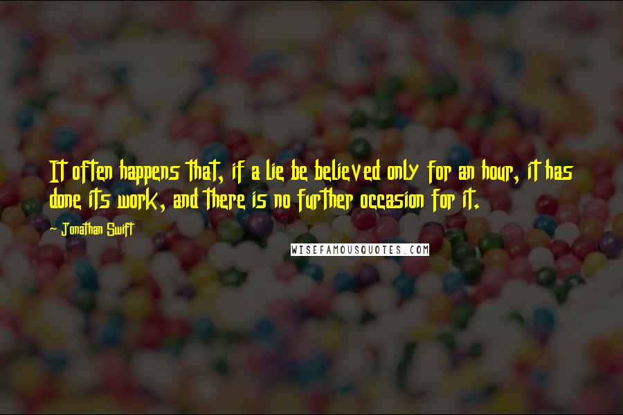 Jonathan Swift Quotes: It often happens that, if a lie be believed only for an hour, it has done its work, and there is no further occasion for it.