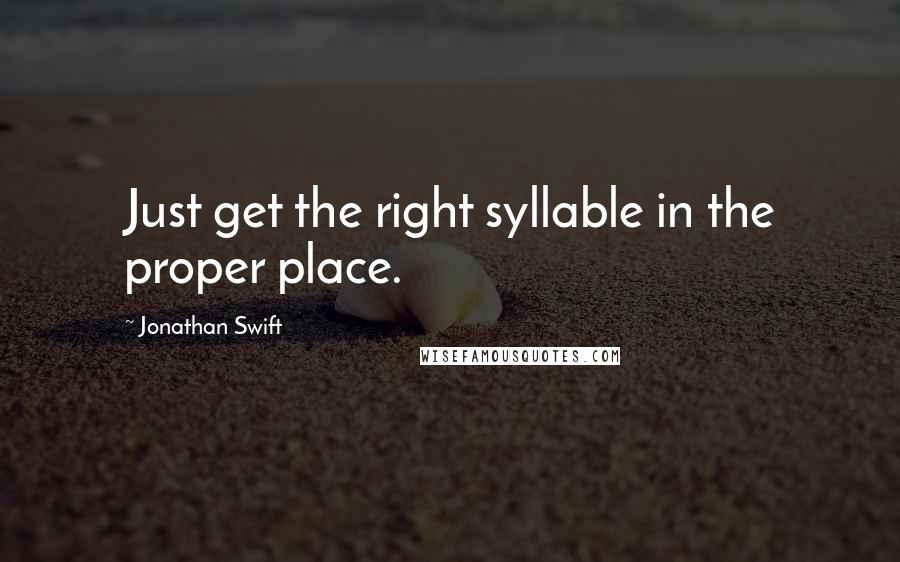 Jonathan Swift Quotes: Just get the right syllable in the proper place.