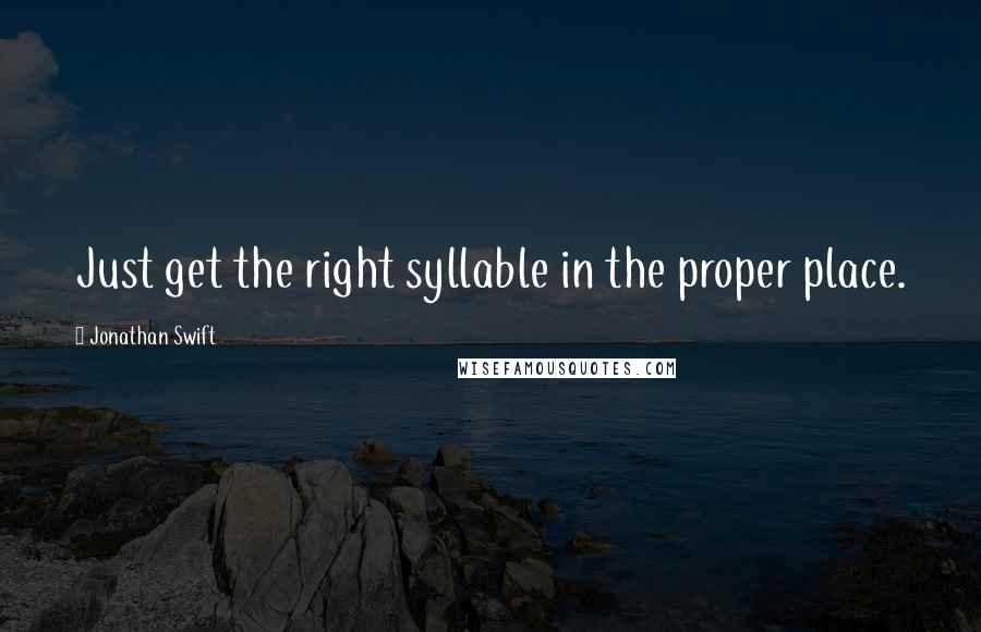 Jonathan Swift Quotes: Just get the right syllable in the proper place.