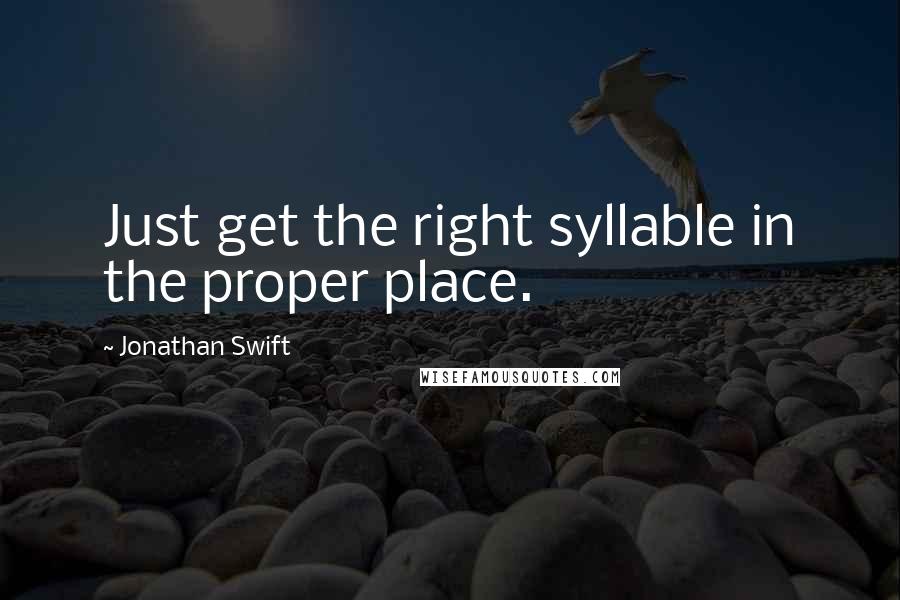 Jonathan Swift Quotes: Just get the right syllable in the proper place.