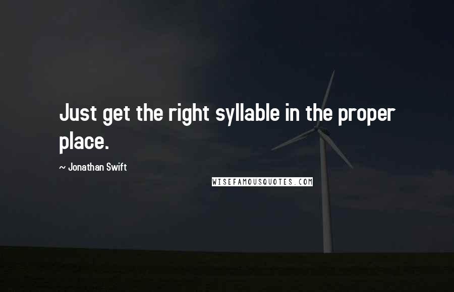 Jonathan Swift Quotes: Just get the right syllable in the proper place.