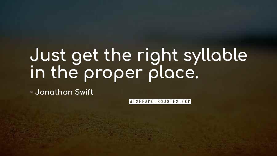 Jonathan Swift Quotes: Just get the right syllable in the proper place.