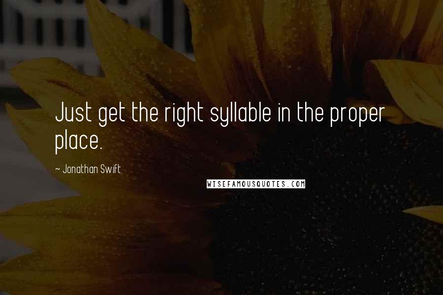 Jonathan Swift Quotes: Just get the right syllable in the proper place.